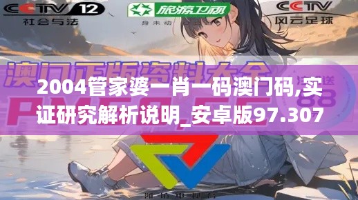 2004管家婆一肖一码澳门码,实证研究解析说明_安卓版97.307-1