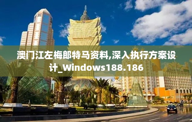 澳门江左梅郎特马资料,深入执行方案设计_Windows188.186