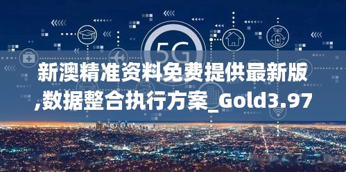 新澳精准资料免费提供最新版,数据整合执行方案_Gold3.977