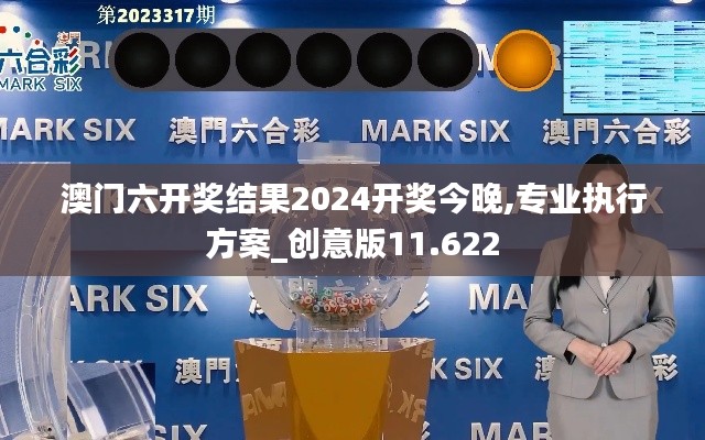 澳门六开奖结果2024开奖今晚,专业执行方案_创意版11.622