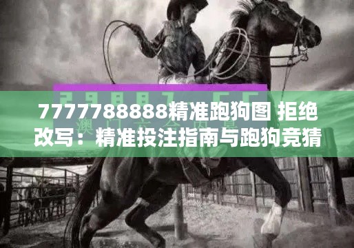 7777788888精准跑狗图 拒绝改写:精准投注指南与跑狗竞猜技巧解析