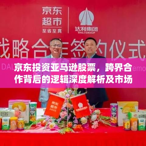京东投资亚马逊股票，跨界合作背后的逻辑深度解析及市场影响