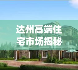 达州高端住宅市场揭秘，最新别墅价格一览表！