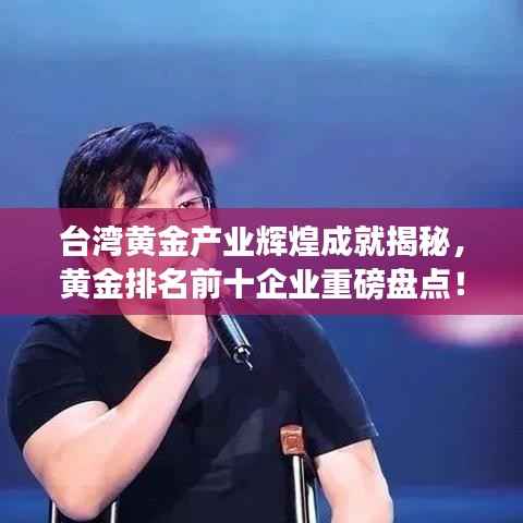 台湾黄金产业辉煌成就揭秘,黄金排名前十企业重磅盘点!