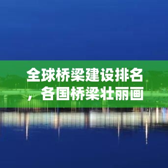 全球桥梁建设排名，各国桥梁壮丽画卷大比拼！