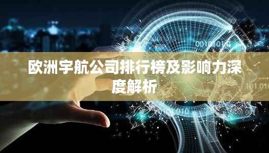 欧洲宇航公司排行榜及影响力深度解析