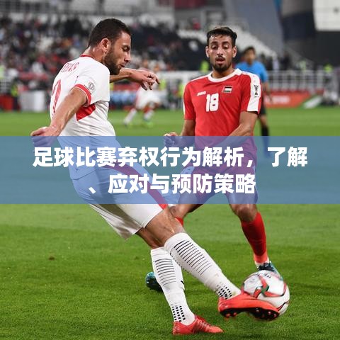 足球比赛弃权行为解析，了解、应对与预防策略
