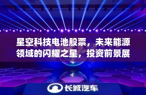 星空科技电池股票，未来能源领域的闪耀之星，投资前景展望！