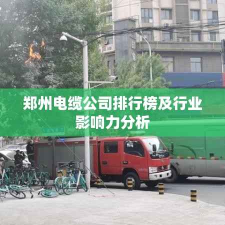 郑州电缆公司排行榜及行业影响力分析