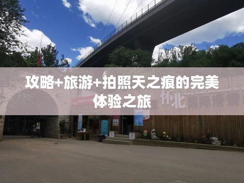 攻略+旅游+拍照天之痕的完美体验之旅