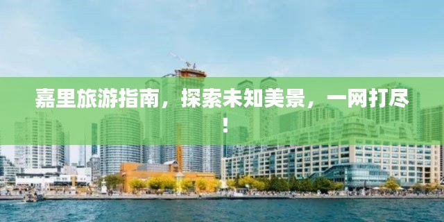 嘉里旅游指南,探索未知美景,一网打尽!