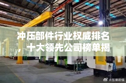 冲压部件行业权威排名，十大领先公司榜单揭晓