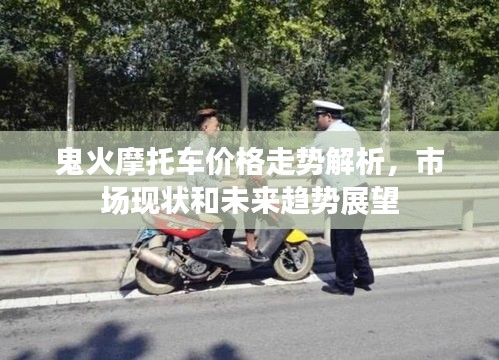 鬼火摩托车价格走势解析，市场现状和未来趋势展望