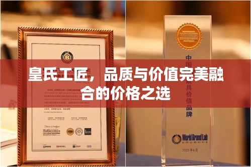 皇氏工匠，品质与价值完美融合的价格之选