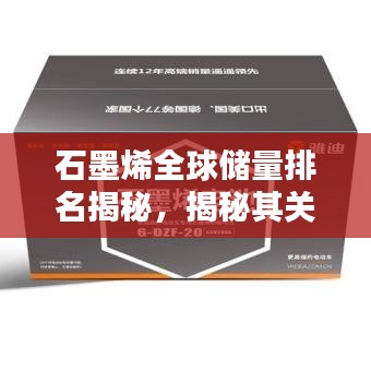 石墨烯全球储量排名揭秘，揭秘其关键地位与重要性