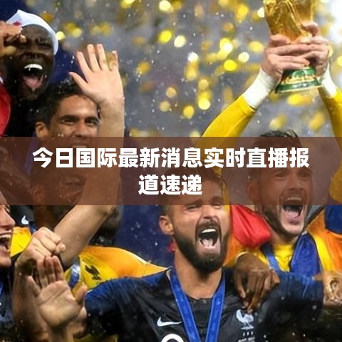 今日国际最新消息实时直播报道速递