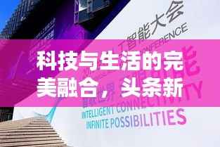 科技与生活的完美融合,头条新闻趣味盎然