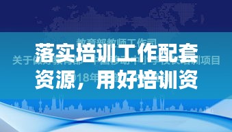落实培训工作配套资源，用好培训资源 
