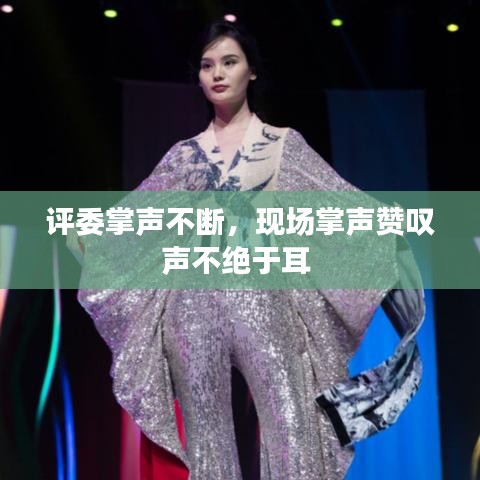评委掌声不断，现场掌声赞叹声不绝于耳 