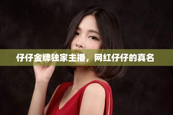 仔仔金牌独家主播，网红仔仔的真名 