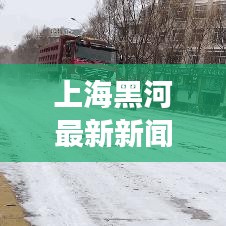 上海黑河最新新闻头条，揭秘城市新动向与发展亮点