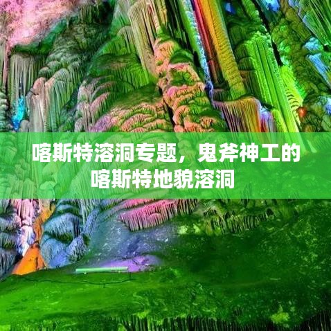 喀斯特溶洞专题，鬼斧神工的喀斯特地貌溶洞 