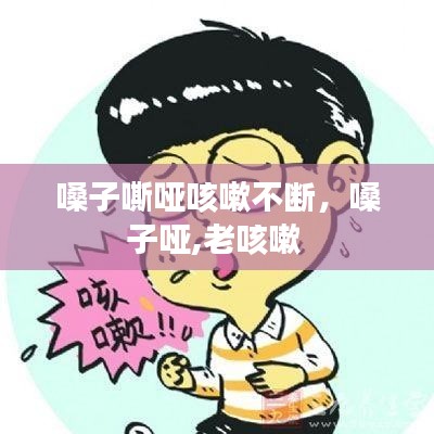 嗓子嘶哑咳嗽不断，嗓子哑,老咳嗽 