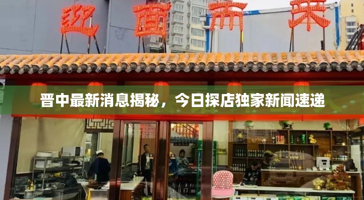 晋中最新消息揭秘，今日探店独家新闻速递