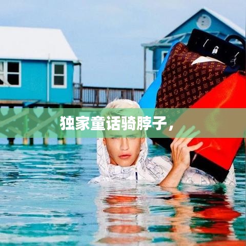 独家童话骑脖子， 