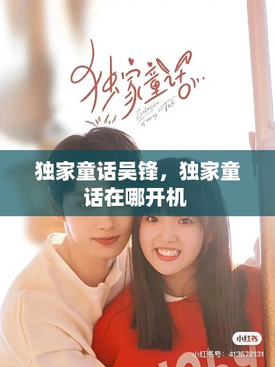 独家童话吴锋，独家童话在哪开机 