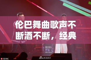 伦巴舞曲歌声不断酒不断，经典的伦巴舞曲大全 