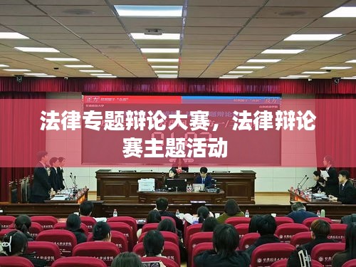 法律专题辩论大赛，法律辩论赛主题活动 