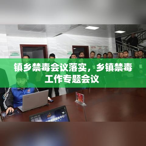 镇乡禁毒会议落实，乡镇禁毒工作专题会议 
