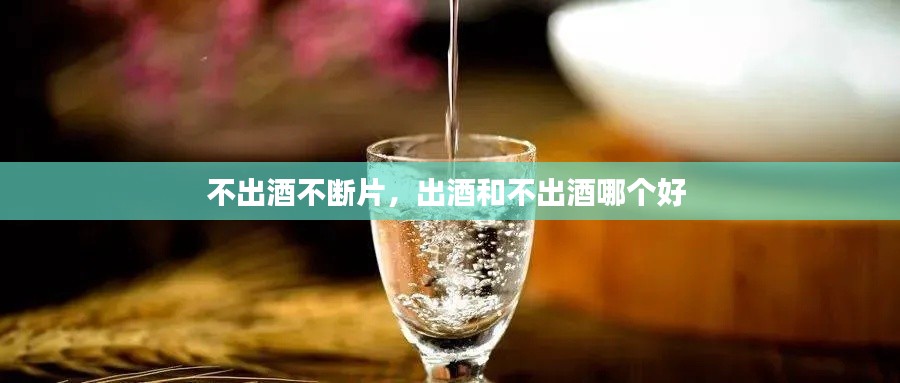 不出酒不断片，出酒和不出酒哪个好 