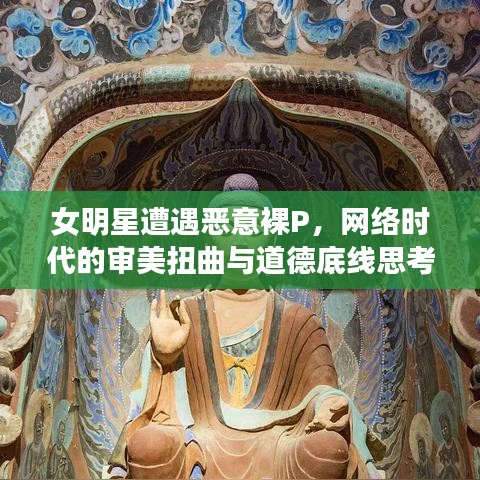 女明星遭遇恶意裸P，网络时代的审美扭曲与道德底线思考