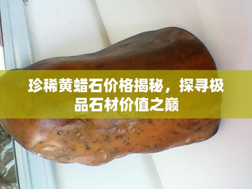 珍稀黄蜡石价格揭秘，探寻极品石材价值之巅