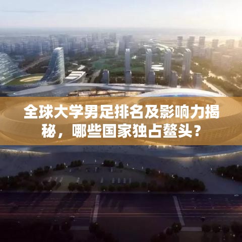 全球大学男足排名及影响力揭秘，哪些国家独占鳌头？