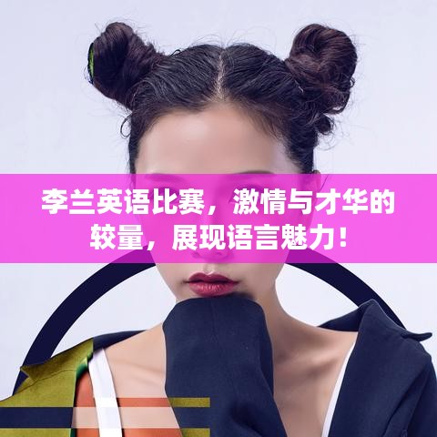 李兰英语比赛，激情与才华的较量，展现语言魅力！
