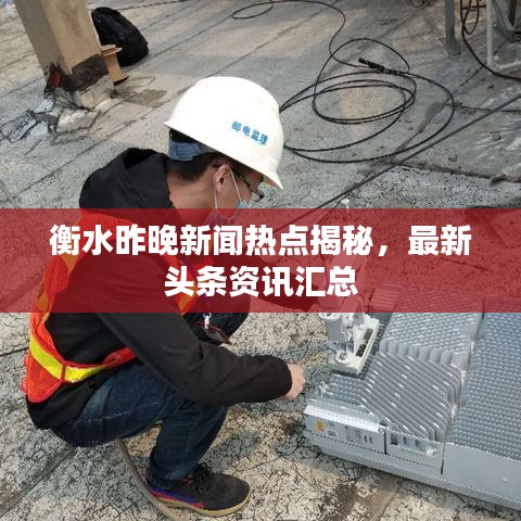 衡水昨晚新闻热点揭秘，最新头条资讯汇总