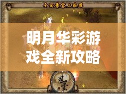 明月华彩游戏全新攻略，揭秘未知游戏世界的奥秘