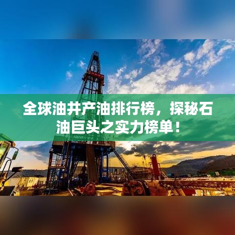 全球油井产油排行榜，探秘石油巨头之实力榜单！